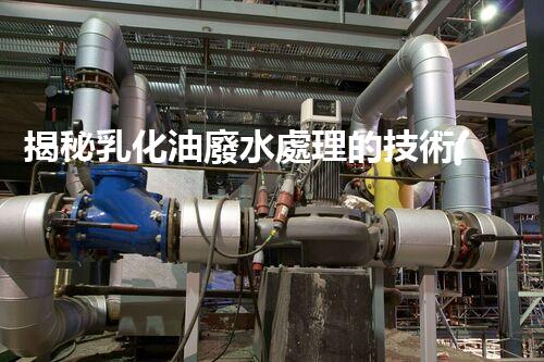 揭秘乳化油廢水處理的技術(shù)革新！